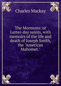 The Mormons: or Latter-day saints, with memoirs of the life and death of Joseph Smith, the 