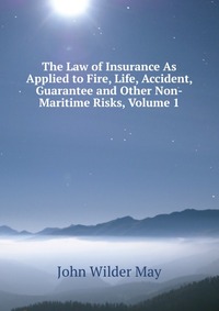 The Law of Insurance As Applied to Fire, Life, Accident, Guarantee and Other Non-Maritime Risks, Volume 1