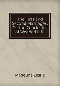 The First and Second Marriages: Or, the Courtesies of Wedded Life