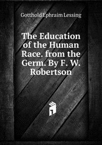 The Education of the Human Race. from the Germ. By F. W. Robertson