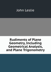 Rudiments of Plane Geometry, Including Geometrical Analysis, and Plane Trigonometry