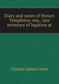 Diary and notes of Horace Templeton, esq., late secretary of legation at