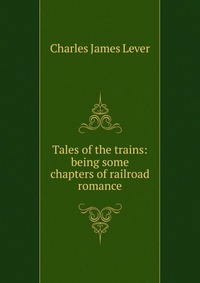 Tales of the trains: being some chapters of railroad romance