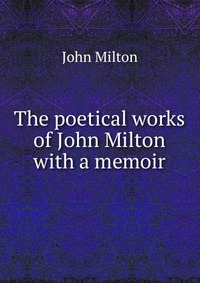 The poetical works of John Milton with a memoir