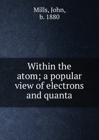 Within the atom; a popular view of electrons and quanta