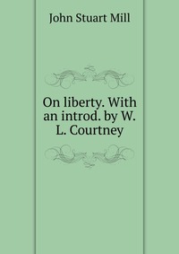 On liberty. With an introd. by W.L. Courtney