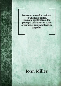 Poems on several occasions. To which are added, Dramatic epistles from the principal characters in some of our most approved English tragedies