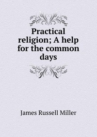 Practical religion; A help for the common days