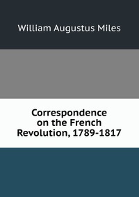 Correspondence on the French Revolution, 1789-1817