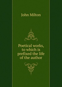 Poetical works, to which is prefixed the life of the author