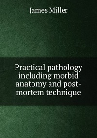 Practical pathology including morbid anatomy and post-mortem technique