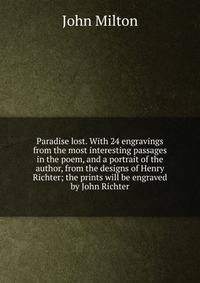 Paradise lost. With 24 engravings from the most interesting passages in the poem, and a portrait of the author, from the designs of Henry Richter; the prints will be engraved by John Richter