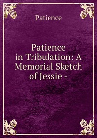 Patience in Tribulation: A Memorial Sketch of Jessie -