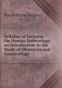 Syllabus of Lectures On Human Embryology. an Introduction to the Study of Obstetrics and Gynaecology