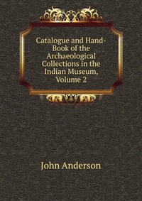 Catalogue and Hand-Book of the Archaeological Collections in the Indian Museum, Volume 2