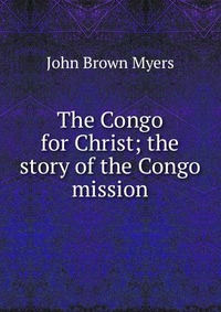 The Congo for Christ; the story of the Congo mission