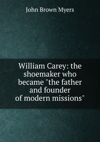 William Carey: the shoemaker who became 