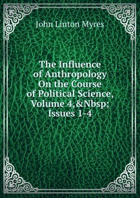 The Influence of Anthropology On the Course of Political Science, Volume 4,&Nbsp;Issues 1-4