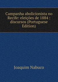 Campanha abolicionista no Recife: eleicoes de 1884 : discursos (Portuguese Edition)