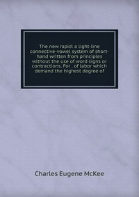 The new rapid: a light-line connective-vowel system of short-hand written from principles without the use of word signs or contractions. For . of labor which demand the highest degree of