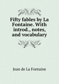 Fifty fables by La Fontaine. With introd., notes, and vocabulary