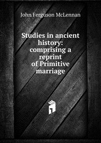 Studies in ancient history: comprising a reprint of Primitive marriage