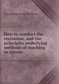 How to conduct the recitation, and the principles underlying methods of teaching in classes