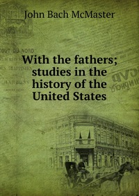 With the fathers; studies in the history of the United States