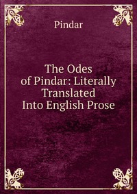 The Odes of Pindar: Literally Translated Into English Prose