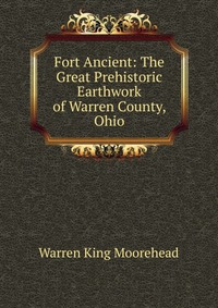 Fort Ancient: The Great Prehistoric Earthwork of Warren County, Ohio