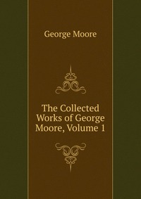 The Collected Works of George Moore, Volume 1