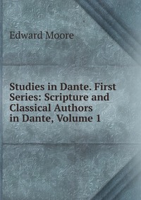 Studies in Dante. First Series: Scripture and Classical Authors in Dante, Volume 1