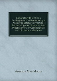 Laboratory Directions for Beginners in Bacteriology: An Introduction to Practical Bacteriology for Students and Practitioners of Comparative and of Human Medicine