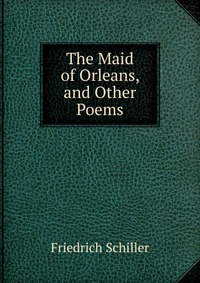 The Maid of Orleans, and Other Poems