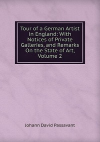 Tour of a German Artist in England: With Notices of Private Galleries, and Remarks On the State of Art, Volume 2