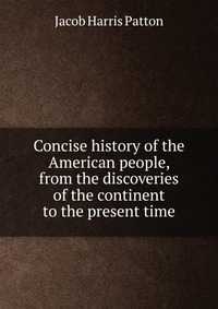 Concise history of the American people, from the discoveries of the continent to the present time