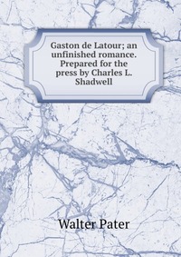 Gaston de Latour; an unfinished romance. Prepared for the press by Charles L. Shadwell