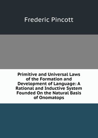 Primitive and Universal Laws of the Formation and Development of Language: A Rational and Inductive System Founded On the Natural Basis of Onomatops