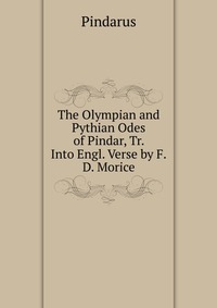 The Olympian and Pythian Odes of Pindar, Tr. Into Engl. Verse by F.D. Morice