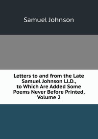 Letters to and from the Late Samuel Johnson Ll.D., to Which Are Added Some Poems Never Before Printed, Volume 2