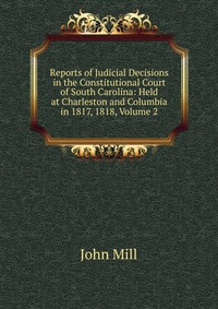 Reports of Judicial Decisions in the Constitutional Court of South Carolina: Held at Charleston and Columbia in 1817, 1818, Volume 2