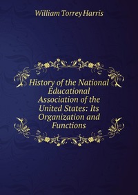 History of the National Educational Association of the United States: Its Organization and Functions