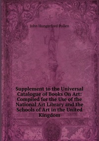 Supplement to the Universal Catalogue of Books On Art: Compiled for the Use of the National Art Library and the Schools of Art in the United Kingdom