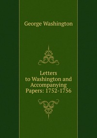 Letters to Washington and Accompanying Papers: 1752-1756