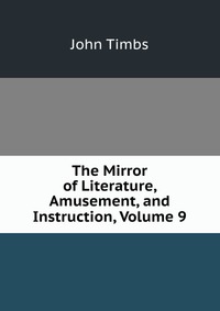 The Mirror of Literature, Amusement, and Instruction, Volume 9