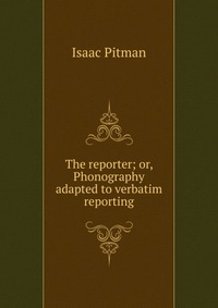 The reporter; or, Phonography adapted to verbatim reporting