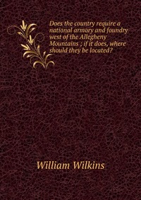 Does the country require a national armory and foundry west of the Allegheny Mountains ; if it does, where should they be located?