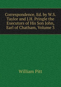 Correspondence, Ed. by W.S. Taylor and J.H. Pringle the Executors of His Son John, Earl of Chatham, Volume 3