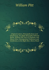 Original Letters: Principally from Lord Charlemont, the Right Honorable Edmund Burke, William Pitt, Earl of Chatham, and Many Other Distinguished Noblemen and Gentlemen, to the Right Hon. Hen