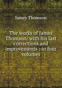 The works of James Thomson: with his last corrections and improvements : in four volumes